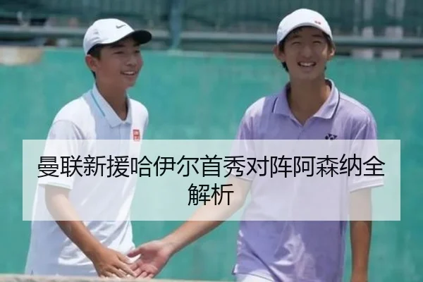 曼联新援哈伊尔首秀对阵阿森纳全解析（LEJING）